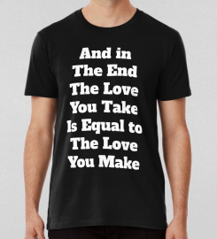 And In The End The Love You Take Is Equal To The Love You Make T-shirt