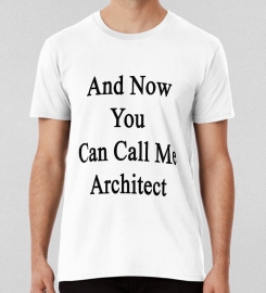 And Now You Can Call Me Architect T-shirt