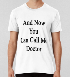 And Now You Can Call Me Doctor T-shirt