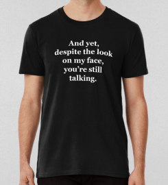 And Yet Despite The Look On My Face Youre Still Talking T-shirt